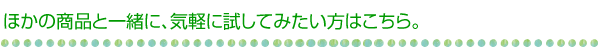 ほかの商品と一緒に、気軽に試してみたい方はこちら。