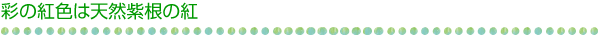 彩の紅色は天然紫根の紅